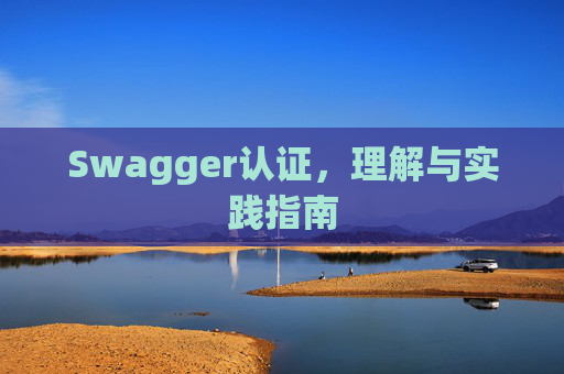 Swagger认证,理解与实践指南