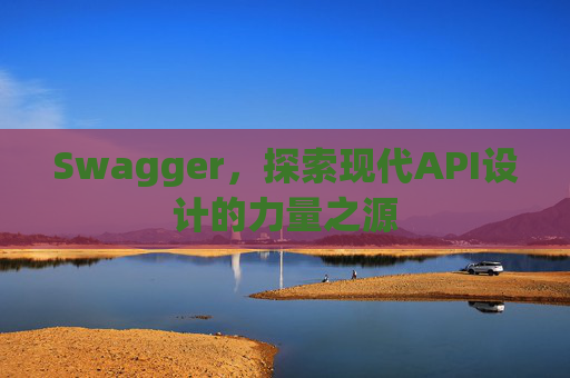 Swagger，探索现代API设计的力量之源